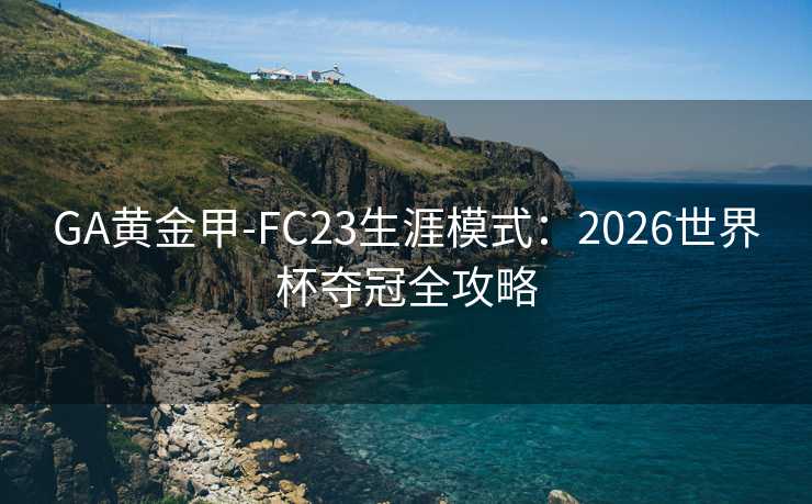 GA黄金甲-FC23生涯模式：2026世界杯夺冠全攻略